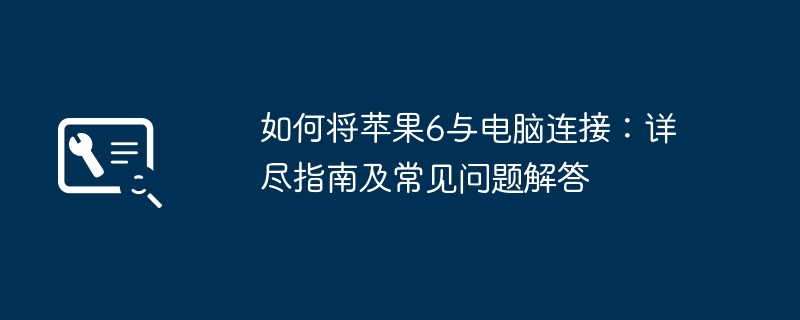 2024年如何将苹果6与电脑连接：详尽指南及常见问题解答