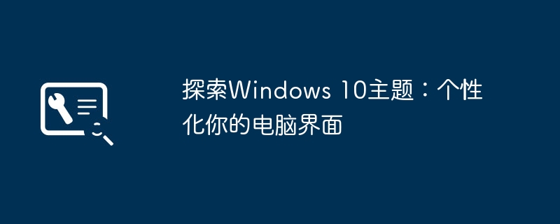 2024年探索Windows 10主题：个性化你的电脑界面