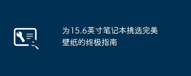 2024年为15.6英寸笔记本挑选完美壁纸的终极指南