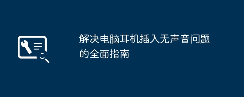 2024年解决电脑耳机插入无声音问题的全面指南