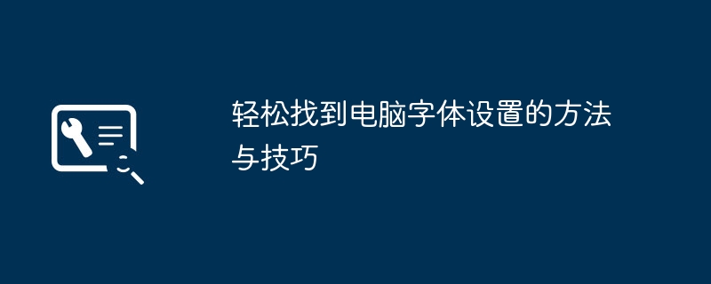 2024年轻松找到电脑字体设置的方法与技巧