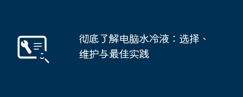 2024年彻底了解电脑水冷液：选择、维护与最佳实践