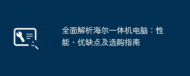 2024年全面解析海尔一体机电脑：性能、优缺点及选购指南