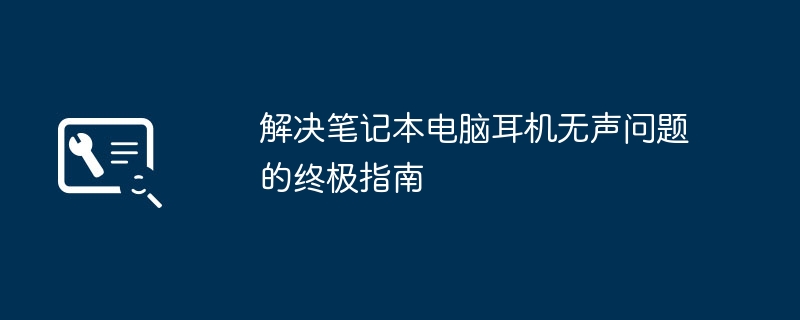 2024年解决笔记本电脑耳机无声问题的终极指南