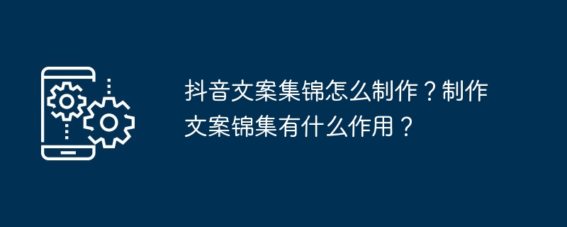 2024年抖音文案集锦怎么制作？制作文案锦集有什么作用？