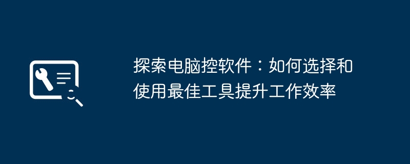 2024年探索电脑控软件：如何选择和使用最佳工具提升工作效率