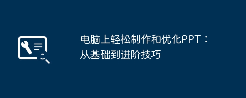 2024年电脑上轻松制作和优化PPT：从基础到进阶技巧