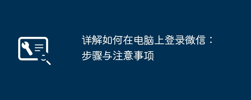 2024年详解如何在电脑上登录微信：步骤与注意事项