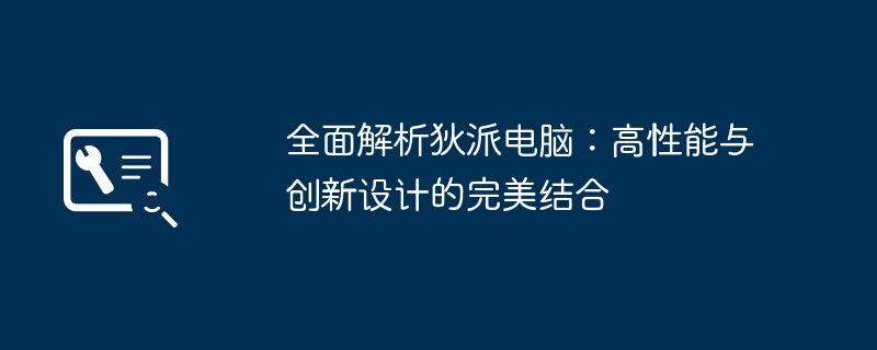 2024年全面解析狄派电脑：高性能与创新设计的完美结合