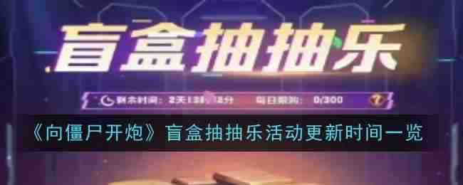 2024年《向僵尸开炮》盲盒抽抽乐活动更新时间一览