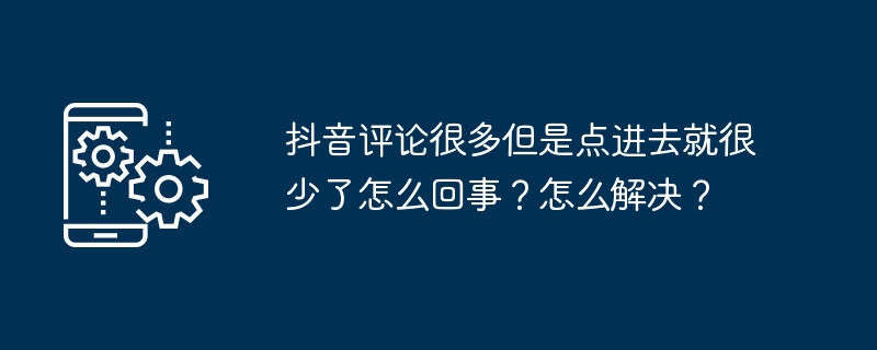 2024年抖音评论很多但是点进去就很少了怎么回事？怎么解决？