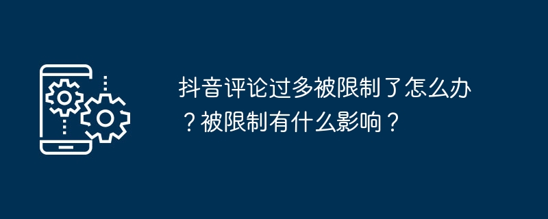 2024年抖音评论过多被限制了怎么办？被限制有什么影响？