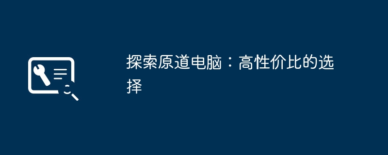 2024年探索原道电脑：高性价比的选择