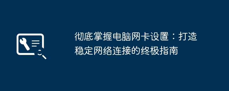 2024年彻底掌握电脑网卡设置：打造稳定网络连接的终极指南