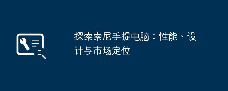 2024年探索索尼手提电脑：性能、设计与市场定位