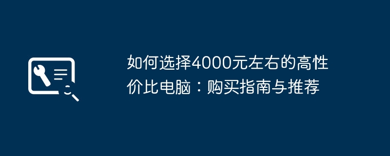 2024年如何选择4000元左右的高性价比电脑：购买指南与推荐