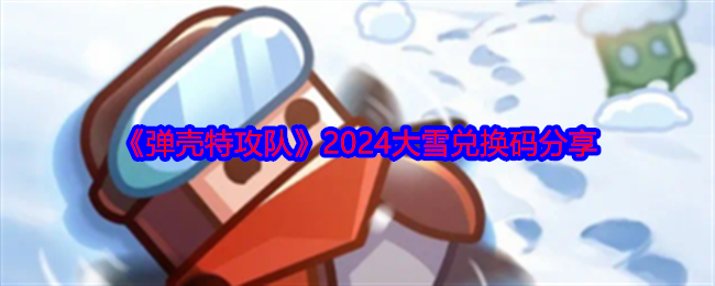 2024年《弹壳特攻队》2024大雪兑换码分享