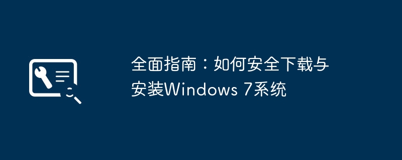 2024年全面指南：如何安全下载与安装Windows 7系统