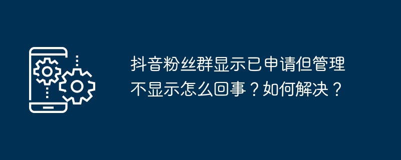 2024年抖音粉丝群显示已申请但管理不显示怎么回事？如何解决？