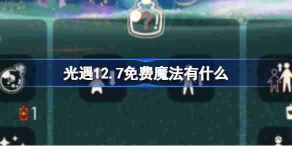 2024年光遇12.7免费魔法有什么 光遇12月7日免费魔法收集攻略