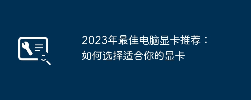 2024年2023年最佳电脑显卡推荐：如何选择适合你的显卡