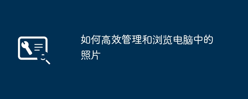 2024年如何高效管理和浏览电脑中的照片