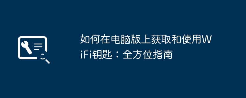 2024年如何在电脑版上获取和使用WiFi钥匙：全方位指南