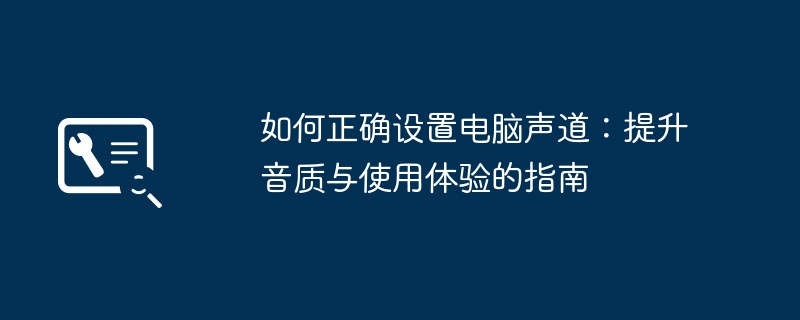 2024年如何正确设置电脑声道：提升音质与使用体验的指南