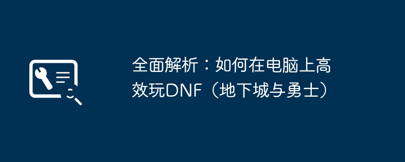 2024年全面解析：如何在电脑上高效玩DNF（地下城与勇士）