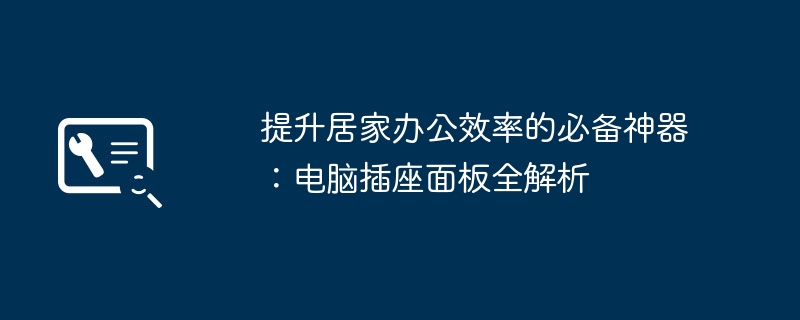 2024年提升居家办公效率的必备神器：电脑插座面板全解析