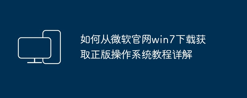 2024年如何从微软官网win7下载获取正版操作系统教程详解