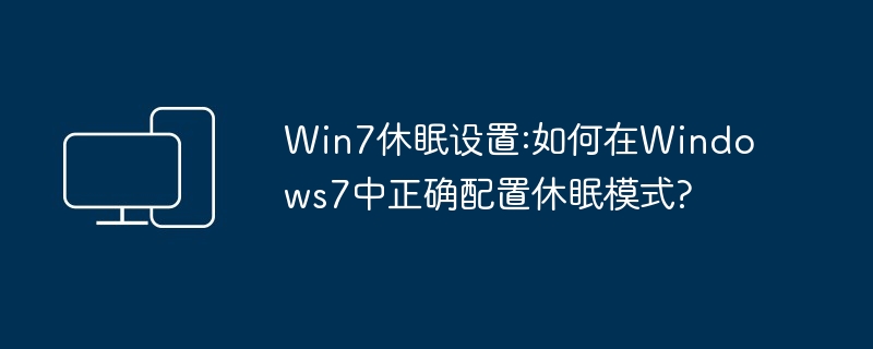 2024年Win7休眠设置:如何在Windows7中正确配置休眠模式?