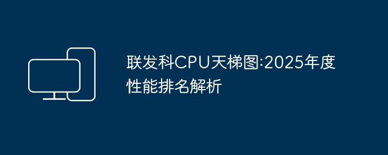 2024年联发科CPU天梯图:2025年度性能排名解析