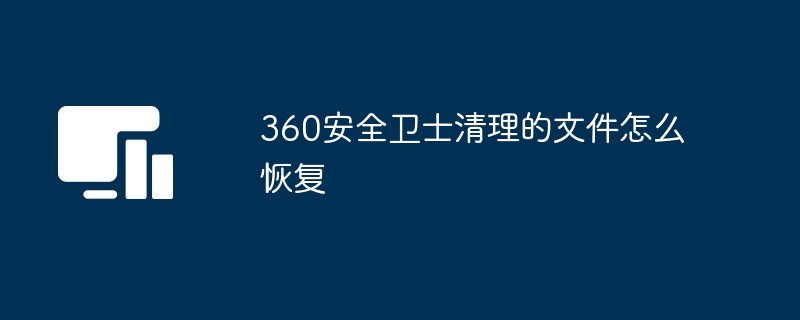 2024年360安全卫士清理的文件怎么恢复