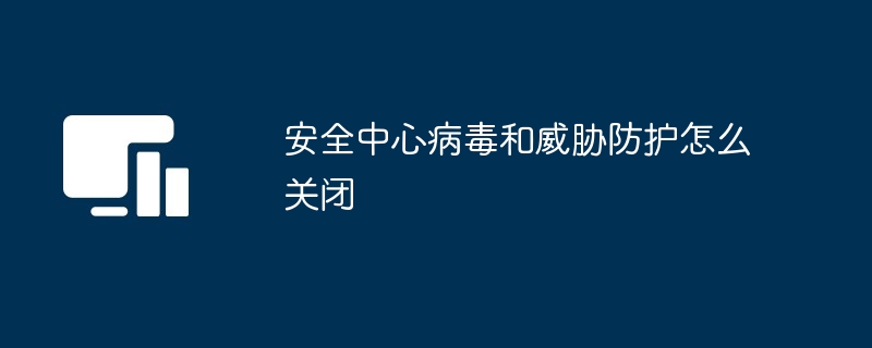 2024年安全中心病毒和威胁防护怎么关闭