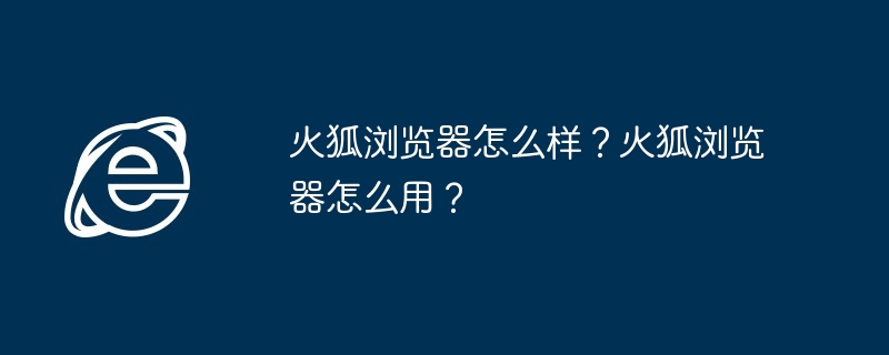 2024年火狐浏览器怎么样？火狐浏览器怎么用？