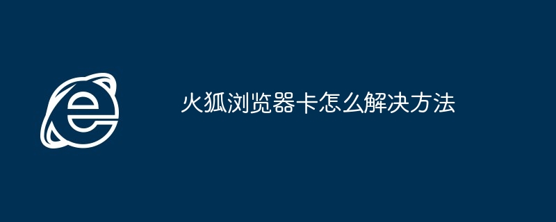 2024年火狐浏览器卡怎么解决方法