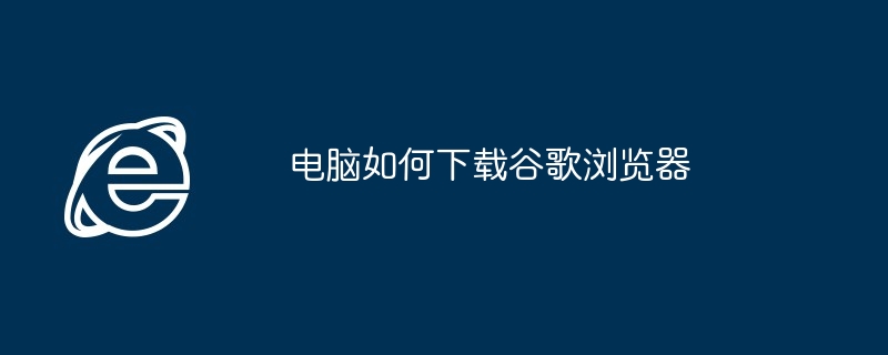 2024年电脑如何下载谷歌浏览器