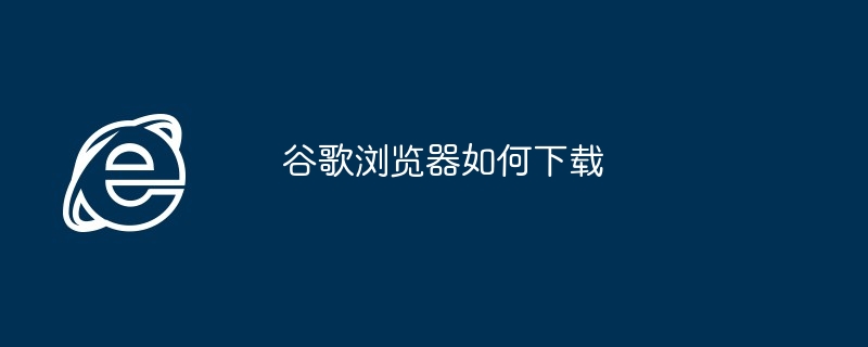 2024年谷歌浏览器如何下载