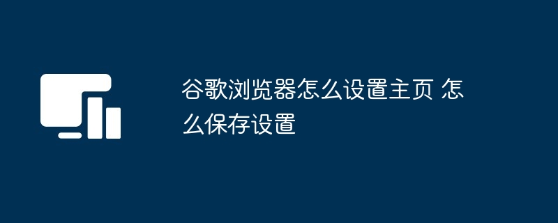 2024年谷歌浏览器怎么设置主页 怎么保存设置