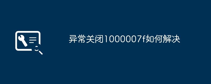 2024年异常关闭1000007f如何解决