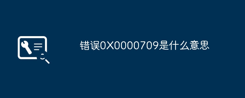 2024年错误0X0000709是什么意思