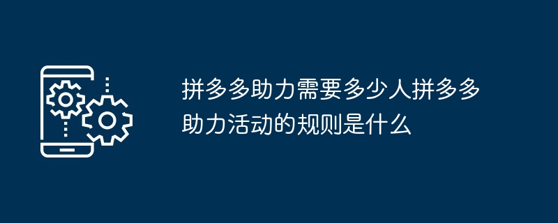 2024年拼多多助力需要多少人拼多多助力活动的规则是什么