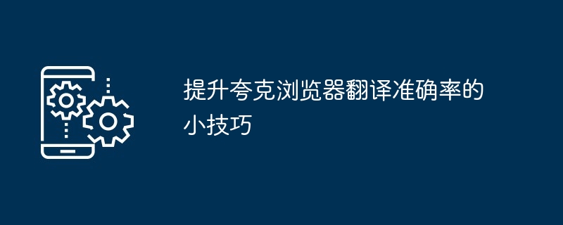 2024年提升夸克浏览器翻译准确率的小技巧