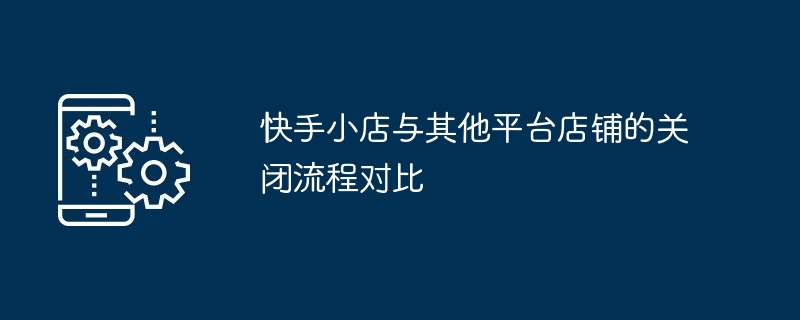 2024年快手小店与其他平台店铺的关闭流程对比