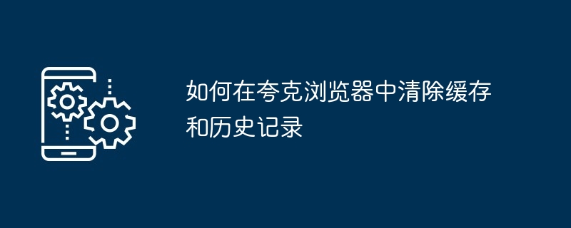 2024年如何在夸克浏览器中清除缓存和历史记录