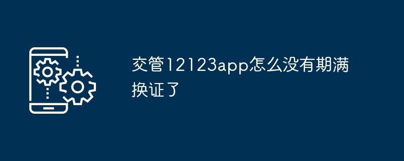 2024年交管12123app怎么没有期满换证了