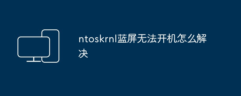 2024年ntoskrnl蓝屏无法开机怎么解决