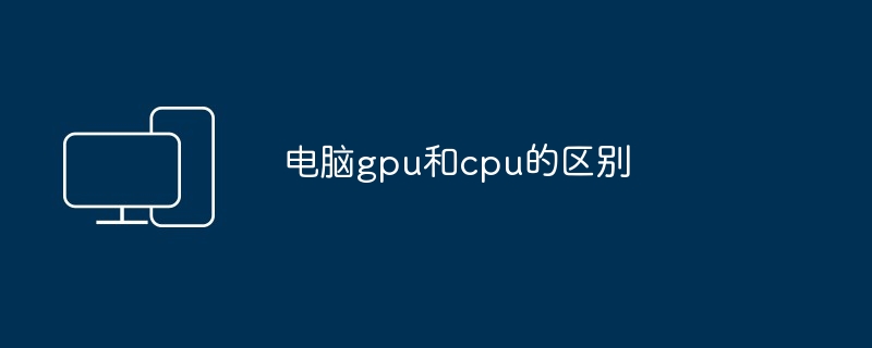 2024年电脑gpu和cpu的区别