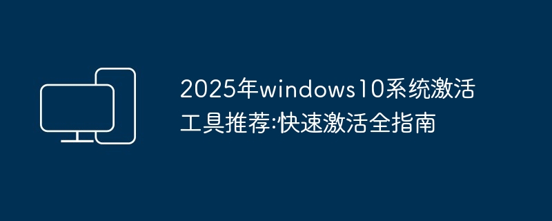 2024年2025年windows10系统激活工具推荐:快速激活全指南